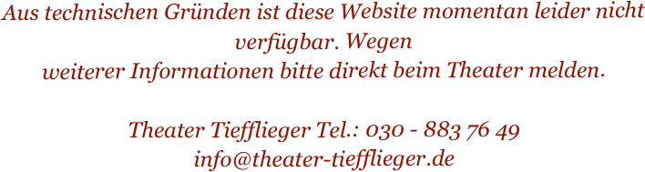 Aus technischen Gründen ist diese Website momentan leider nicht verfügbar. Wegen
weiterer Informationen bitte direkt beim Theater melden.

Theater Tiefflieger Tel.: 030 - 883 76 49
info@theater-tiefflieger.de